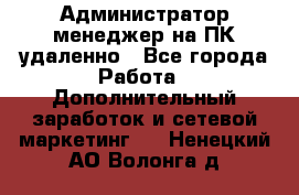 Администратор-менеджер на ПК удаленно - Все города Работа » Дополнительный заработок и сетевой маркетинг   . Ненецкий АО,Волонга д.